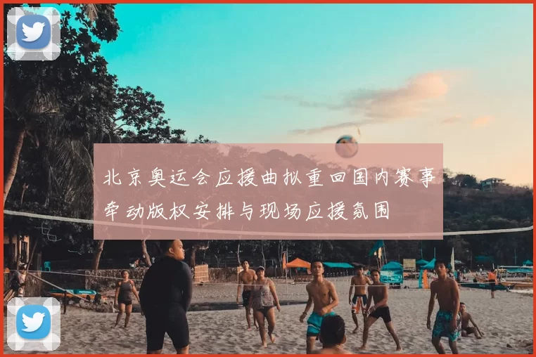 北京奥运会应援曲拟重回国内赛事牵动版权安排与现场应援氛围