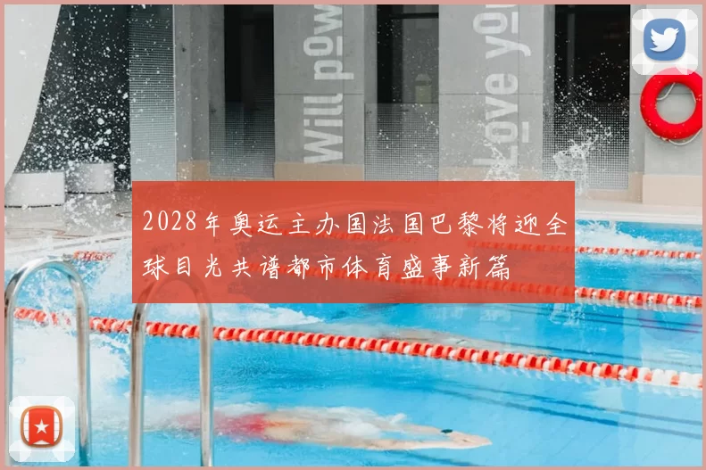 2028年奥运主办国法国巴黎将迎全球目光共谱都市体育盛事新篇