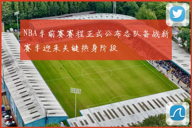 NBA季前赛赛程正式公布各队备战新赛季迎来关键热身阶段
