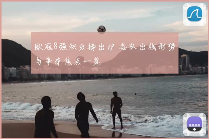 欧冠8强积分榜出炉 各队出线形势与争夺焦点一览