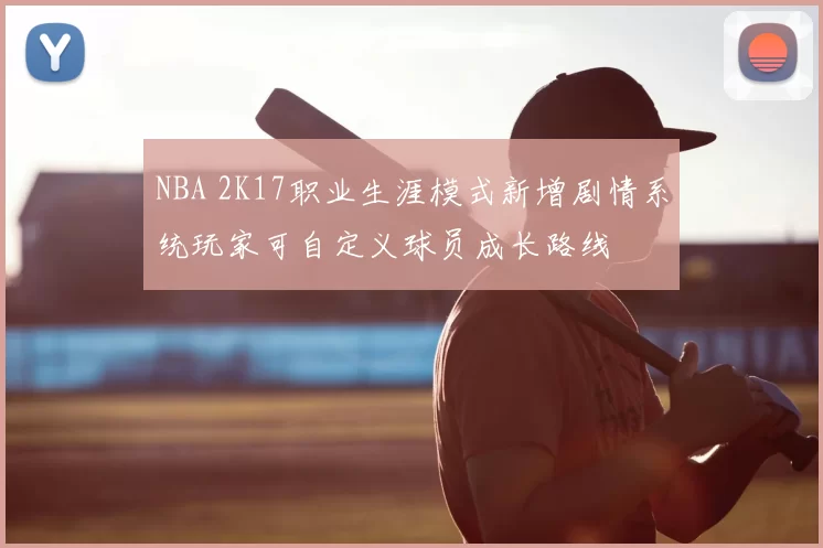 NBA 2K17职业生涯模式新增剧情系统玩家可自定义球员成长路线