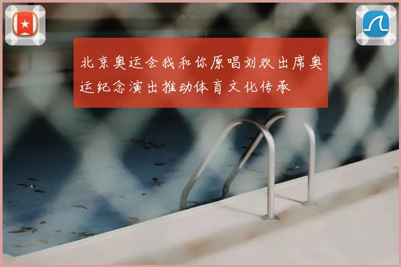 北京奥运会我和你原唱刘欢出席奥运纪念演出推动体育文化传承