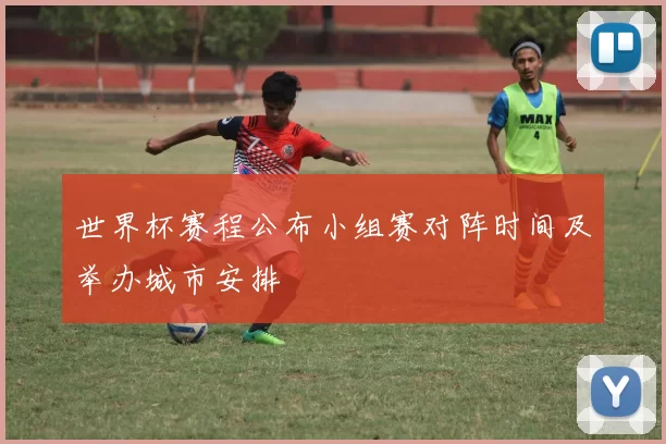世界杯赛程公布小组赛对阵时间及举办城市安排