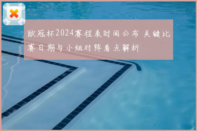 欧冠杯2024赛程表时间公布 关键比赛日期与小组对阵看点解析