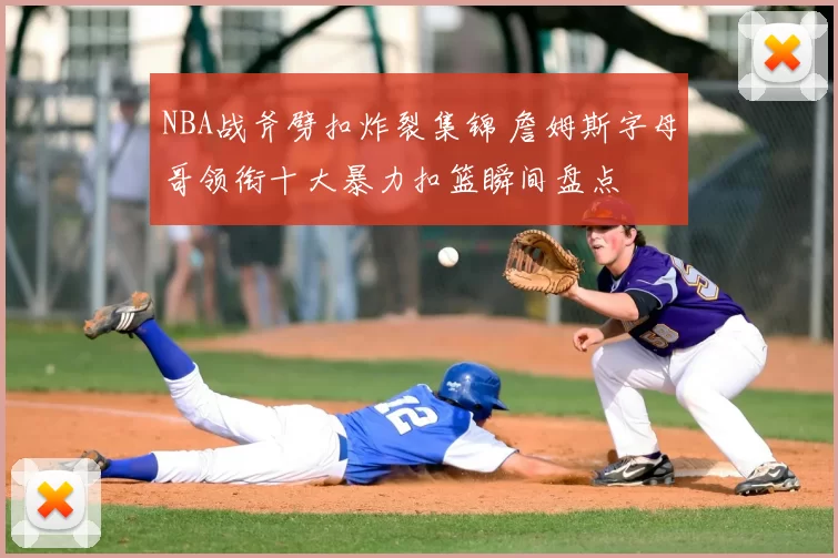 NBA战斧劈扣炸裂集锦 詹姆斯字母哥领衔十大暴力扣篮瞬间盘点