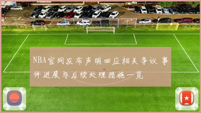 NBA官网发布声明回应相关争议 事件进展与后续处理措施一览