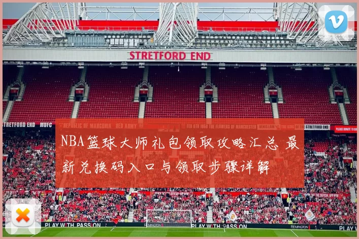 NBA篮球大师礼包领取攻略汇总 最新兑换码入口与领取步骤详解