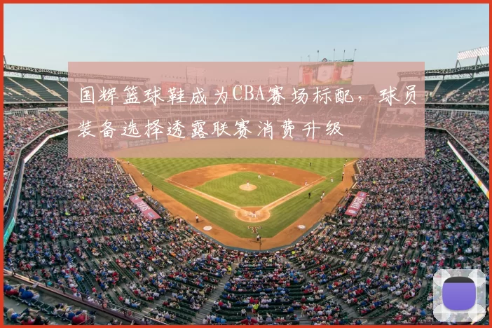 国辉篮球鞋成为CBA赛场标配，球员装备选择透露联赛消费升级