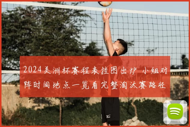 2024美洲杯赛程表挂图出炉 小组对阵时间地点一览看完整淘汰赛路径