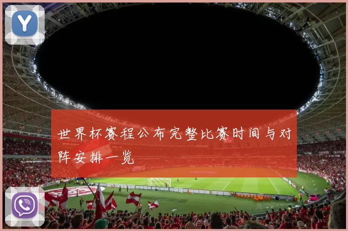 世界杯赛程公布完整比赛时间与对阵安排一览