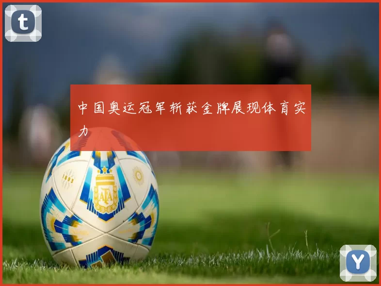 中国奥运冠军斩获金牌展现体育实力