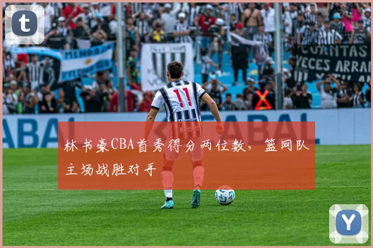 林书豪CBA首秀得分两位数，篮网队主场战胜对手