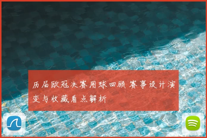历届欧冠决赛用球回顾 赛事设计演变与收藏看点解析