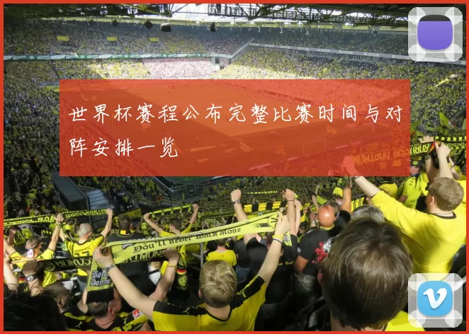 世界杯赛程公布完整比赛时间与对阵安排一览