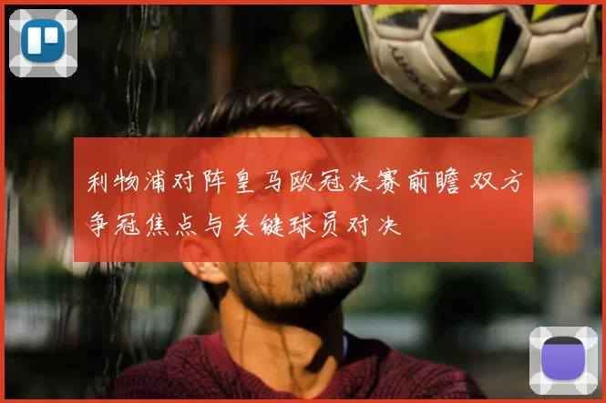 利物浦对阵皇马欧冠决赛前瞻 双方争冠焦点与关键球员对决