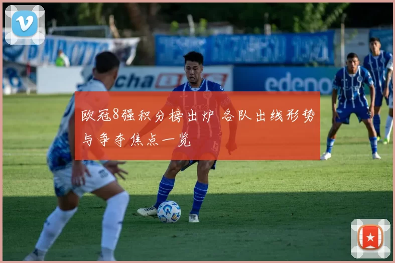 欧冠8强积分榜出炉 各队出线形势与争夺焦点一览