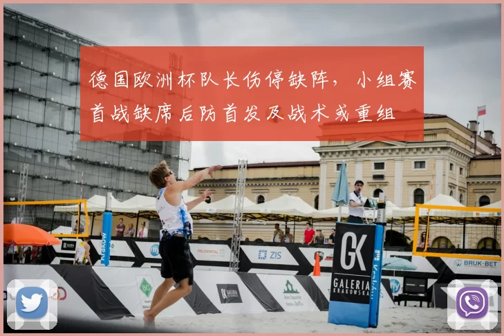 德国欧洲杯队长伤停缺阵，小组赛首战缺席后防首发及战术或重组