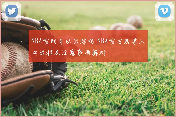 NBA官网可以买球吗 NBA官方购票入口流程及注意事项解析