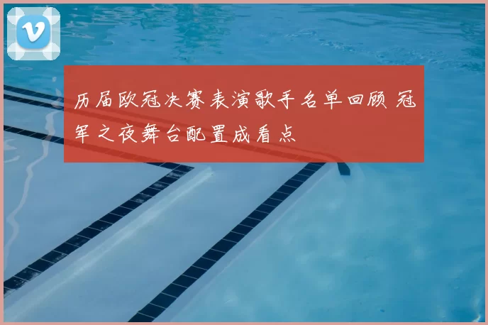 历届欧冠决赛表演歌手名单回顾 冠军之夜舞台配置成看点