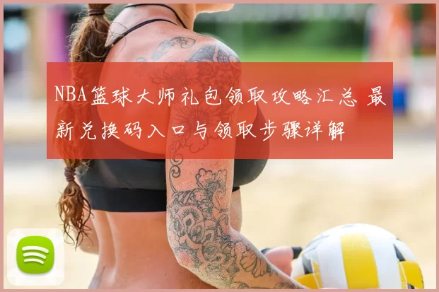NBA篮球大师礼包领取攻略汇总 最新兑换码入口与领取步骤详解