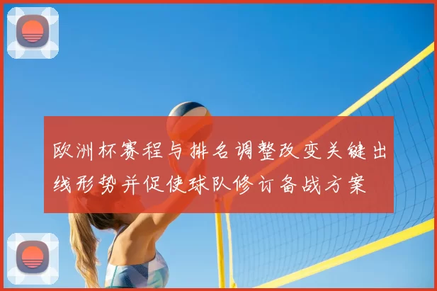 欧洲杯赛程与排名调整改变关键出线形势并促使球队修订备战方案
