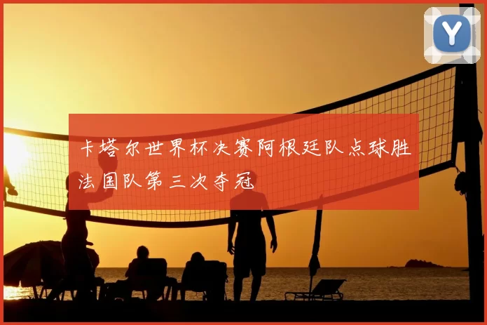 卡塔尔世界杯决赛阿根廷队点球胜法国队第三次夺冠