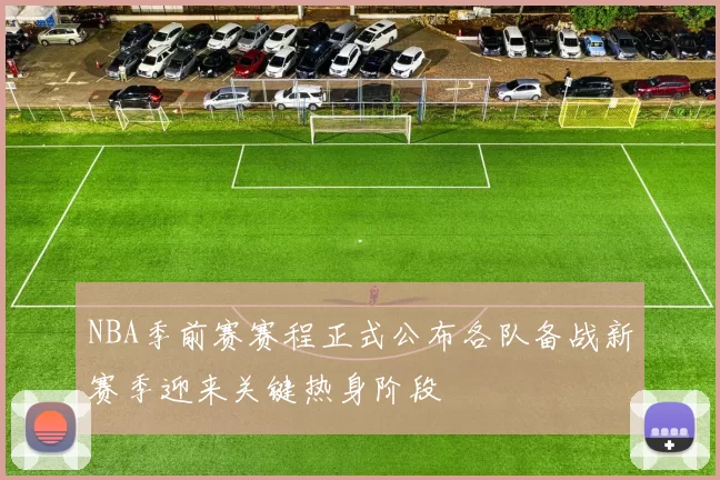 NBA季前赛赛程正式公布各队备战新赛季迎来关键热身阶段