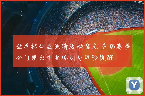 世界杯公益竞猜活动盘点 多场赛事冷门频出中奖规则与风险提醒