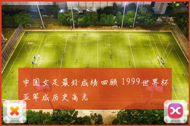 中国女足最好成绩回顾 1999世界杯亚军成历史高光