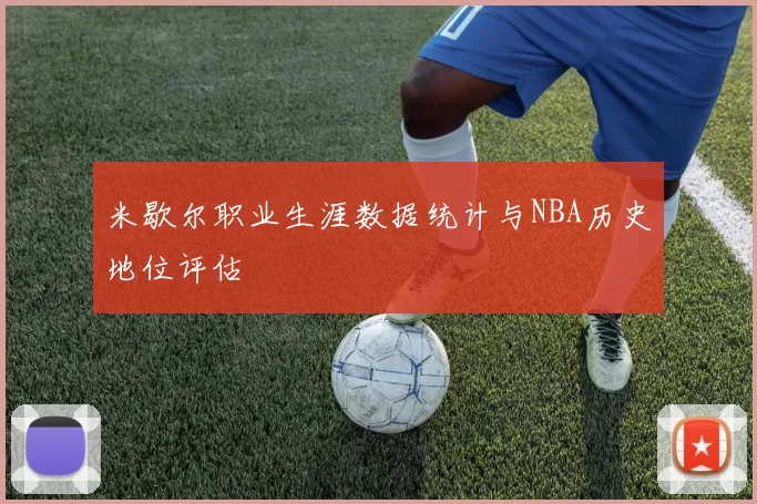 米歇尔职业生涯数据统计与NBA历史地位评估