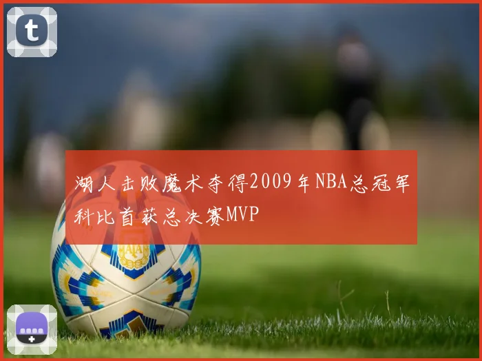 湖人击败魔术夺得2009年NBA总冠军科比首获总决赛MVP