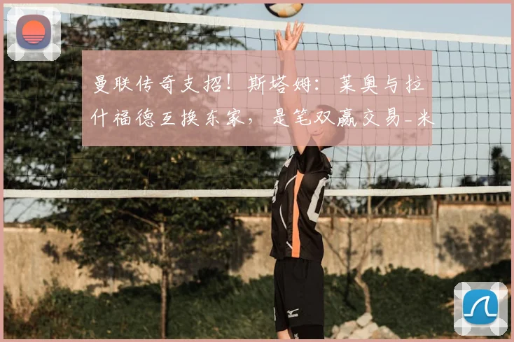 曼联传奇支招！斯塔姆：莱奥与拉什福德互换东家，是笔双赢交易_米兰_意甲_AC米兰