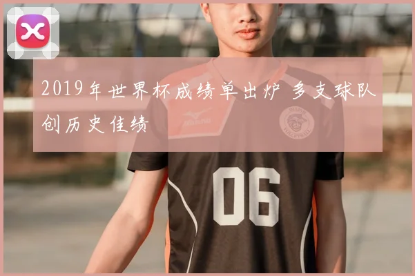 2019年世界杯成绩单出炉 多支球队创历史佳绩
