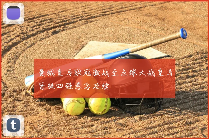 曼城皇马欧冠激战至点球大战皇马晋级四强悬念延续