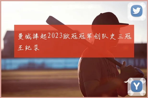 曼城捧起2023欧冠冠军创队史三冠王纪录