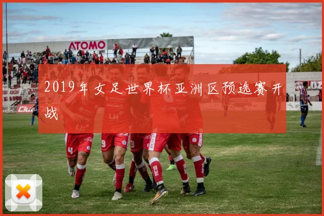 2019年女足世界杯亚洲区预选赛开战